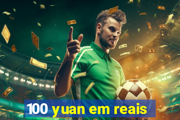 100 yuan em reais